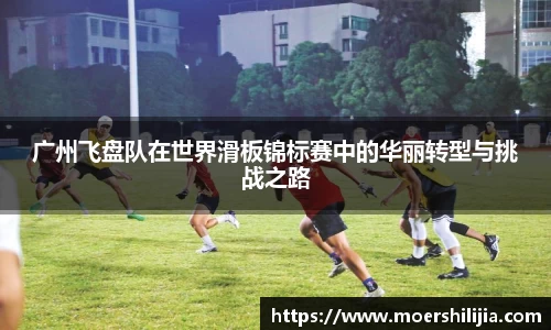 广州飞盘队在世界滑板锦标赛中的华丽转型与挑战之路