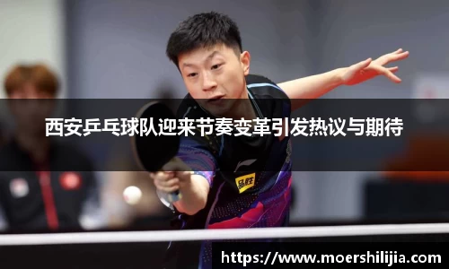 西安乒乓球队迎来节奏变革引发热议与期待